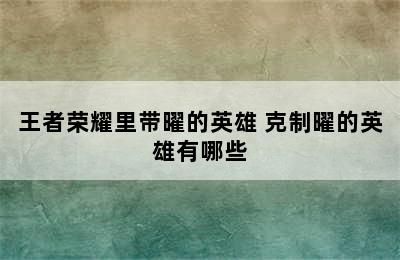 王者荣耀里带曜的英雄 克制曜的英雄有哪些